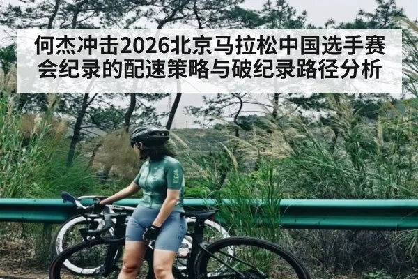 何杰冲击2026北京马拉松中国选手赛会纪录的配速策略与破纪录路径分析